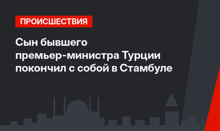Сын бывшего премьер-министра Турции покончил с собой в Стамбуле