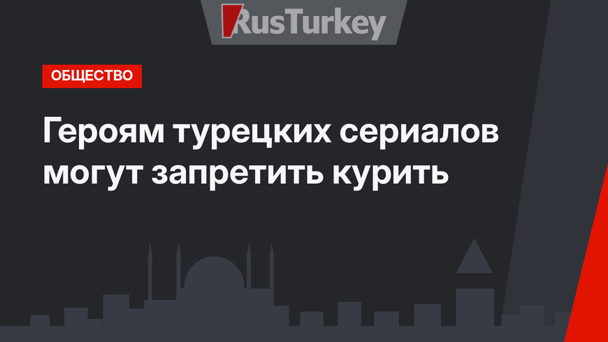 Героям турецких сериалов могут запретить курить