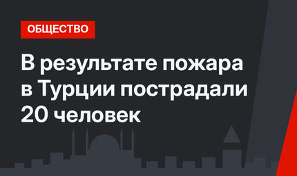 В результате пожара в Турции пострадали 20 человек