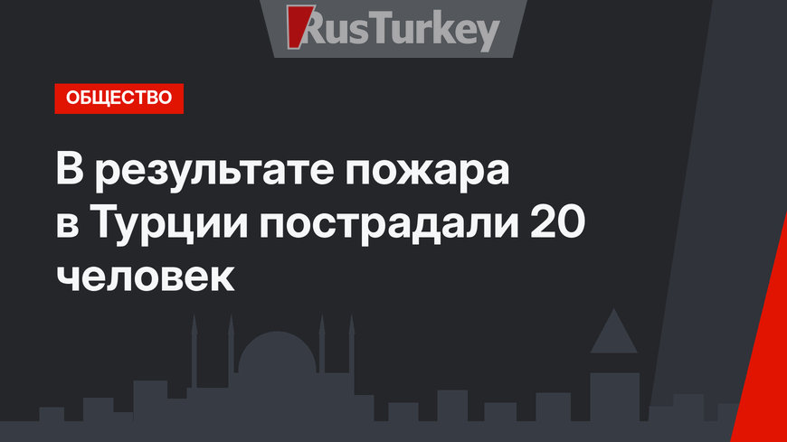 В результате пожара в Турции пострадали 20 человек