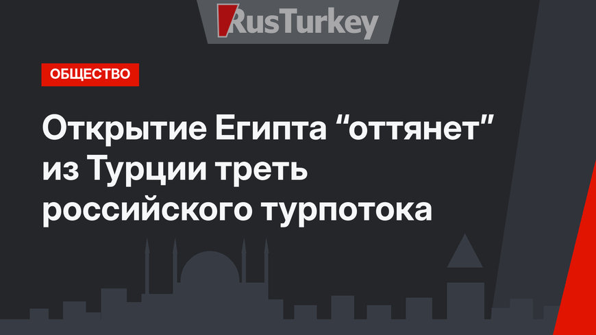 Открытие Египта “оттянет” из Турции треть российского турпотока