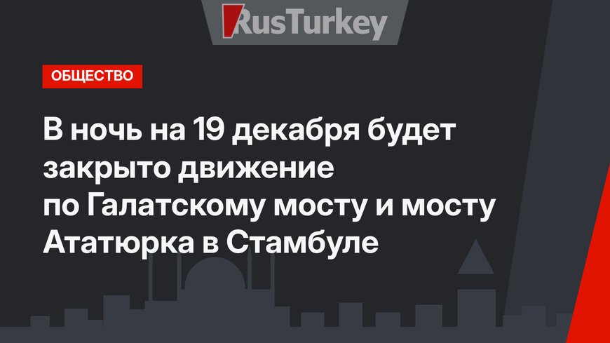 В ночь на 19 декабря будет закрыто движение по Галатскому мосту и мосту Ататюрка в Стамбуле