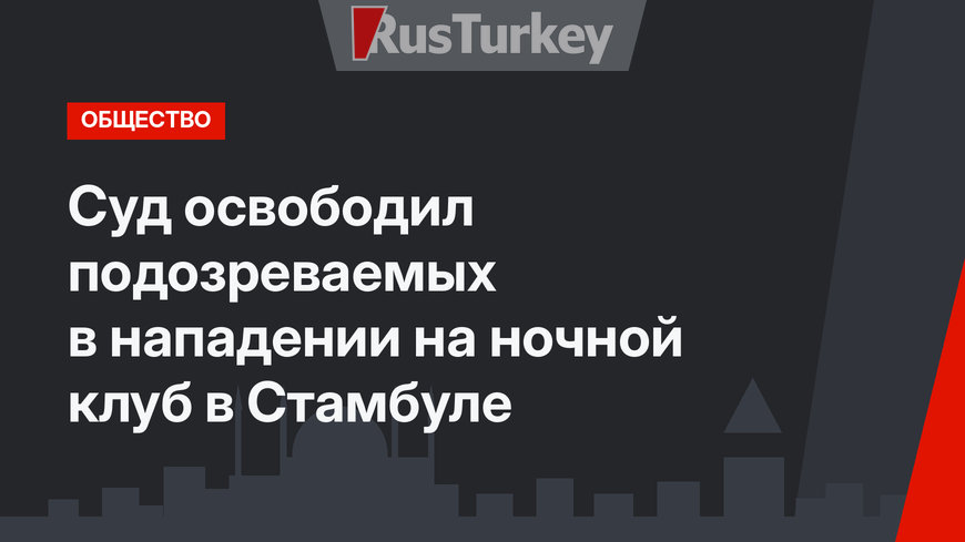 Суд освободил подозреваемых в нападении на ночной клуб в Стамбуле