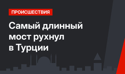 Самый длинный мост рухнул в Турции