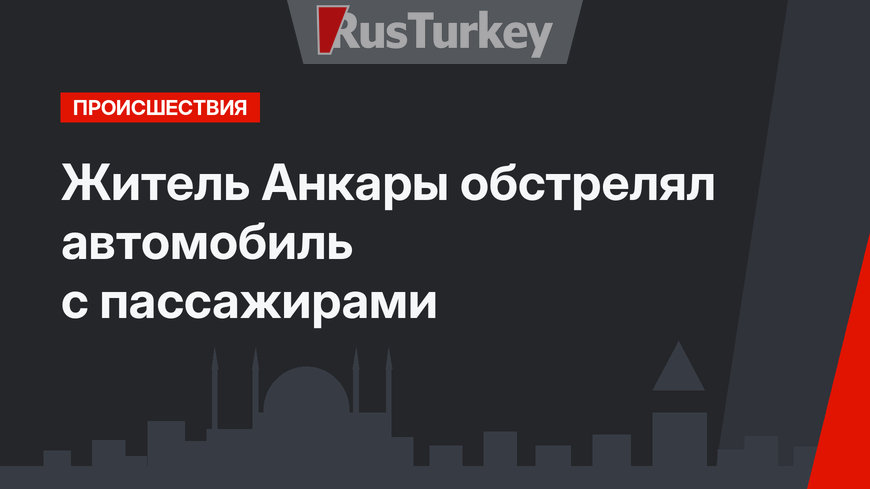 Житель Анкары обстрелял автомобиль с пассажирами