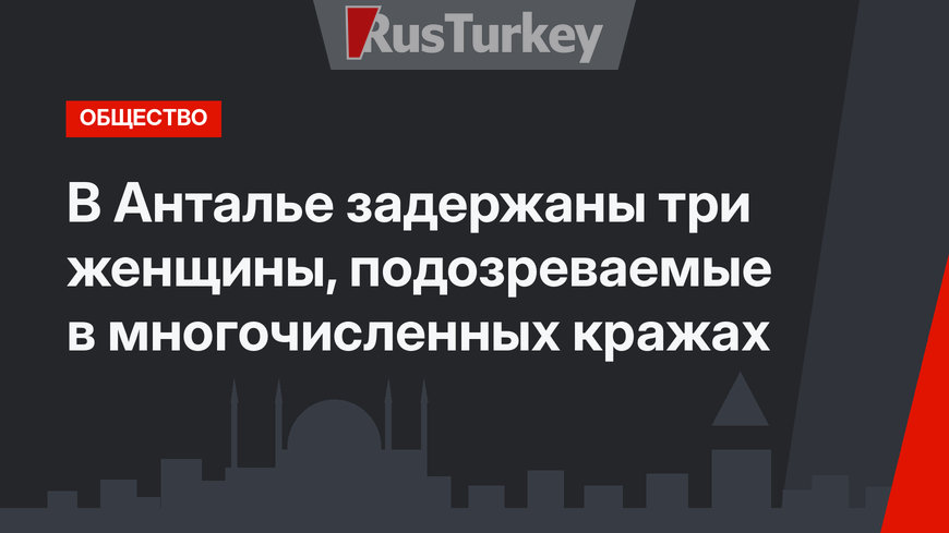 В Анталье задержаны три женщины, подозреваемые в многочисленных кражах