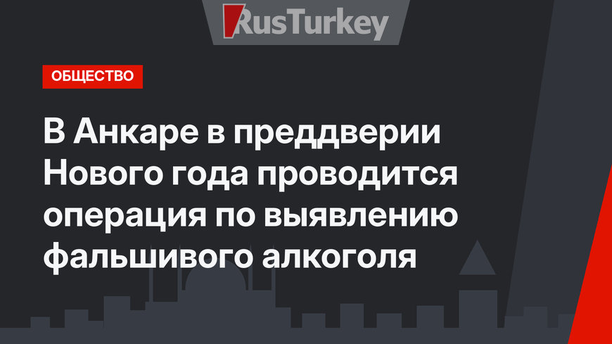 В Анкаре в преддверии Нового года проводится операция по выявлению фальшивого алкоголя