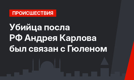 Убийца посла РФ Андрея Карлова был связан с Гюленом 