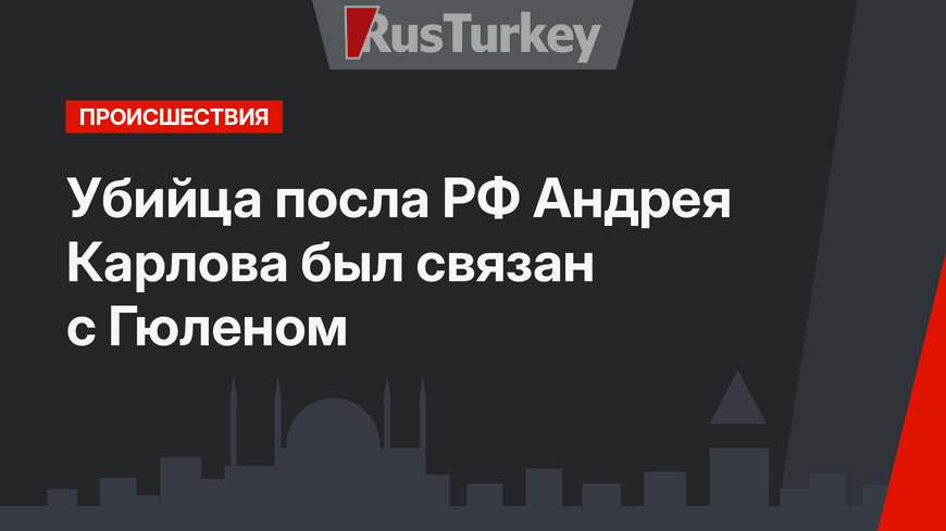 Убийца посла РФ Андрея Карлова был связан с Гюленом 