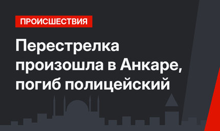 Перестрелка произошла в Анкаре, погиб полицейский