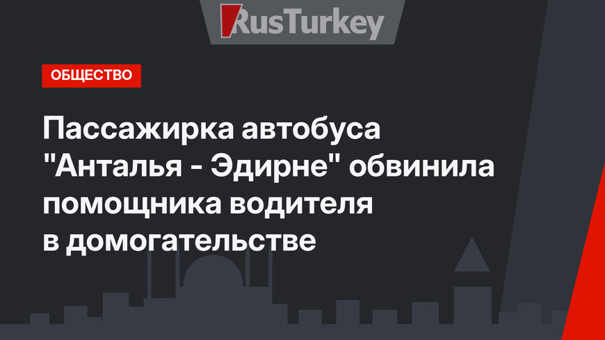 Пассажирка автобуса "Анталья - Эдирне" обвинила помощника водителя в домогательстве