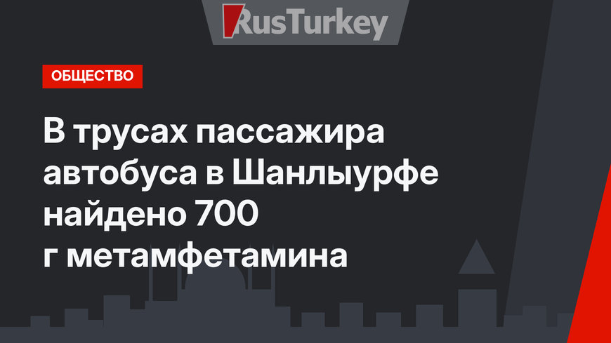 В трусах пассажира автобуса в Шанлыурфе найдено 700 г метамфетамина