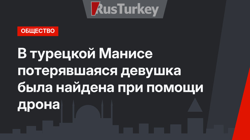 В турецкой Манисе потерявшаяся девушка была найдена при помощи дрона