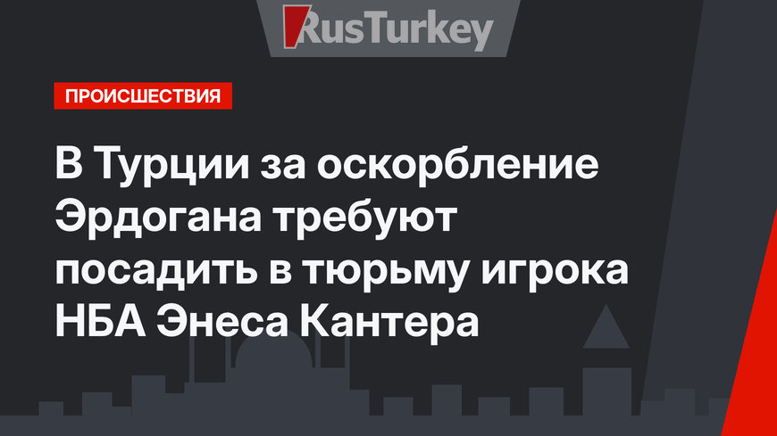 В Турции за оскорбление Эрдогана требуют посадить в тюрьму игрока НБА Энеса Кантера