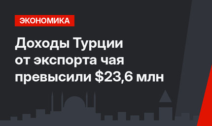 Доходы Турции от экспорта чая превысили $23,6 млн