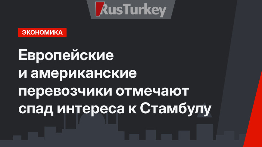 Европейские и американские перевозчики отмечают спад интереса к Стамбулу