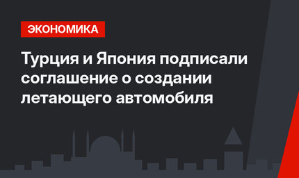 Турция и Япония подписали соглашение о создании летающего автомобиля