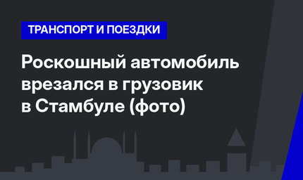 Роскошный автомобиль врезался в грузовик в Стамбуле (фото)
