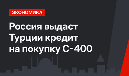 Россия выдаст Турции кредит на покупку С-400