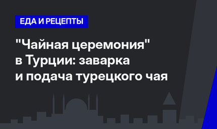"Чайная церемония" в Турции: заварка и подача турецкого чая