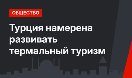 Турция намерена развивать термальный туризм