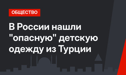 В России нашли "опасную" детскую одежду из Турции