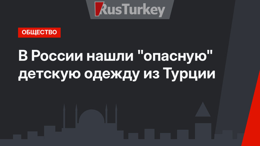 В России нашли "опасную" детскую одежду из Турции