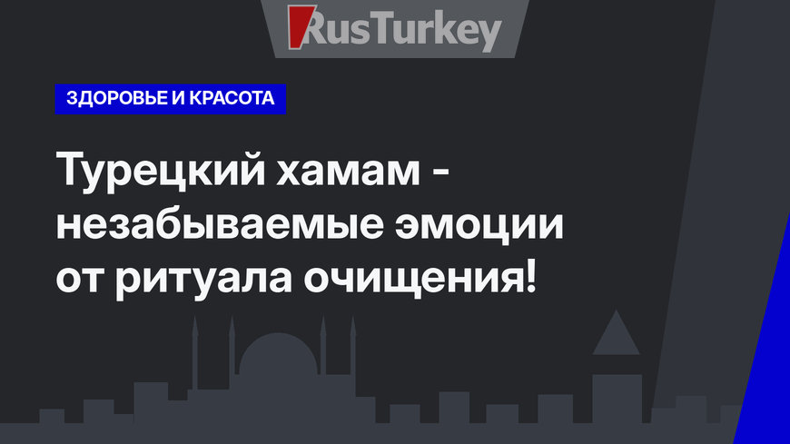Турецкий хамам - незабываемые эмоции от ритуала очищения!