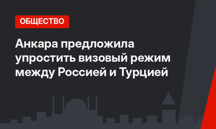 Анкара предложила упростить визовый режим между Россией и Турцией