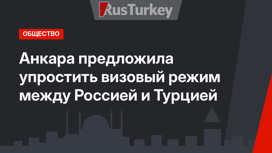 Анкара предложила упростить визовый режим между Россией и Турцией