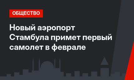 Новый аэропорт Стамбула примет первый самолет в феврале