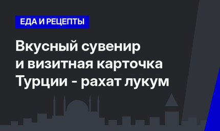 Вкусный сувенир и визитная карточка Турции - рахат лукум