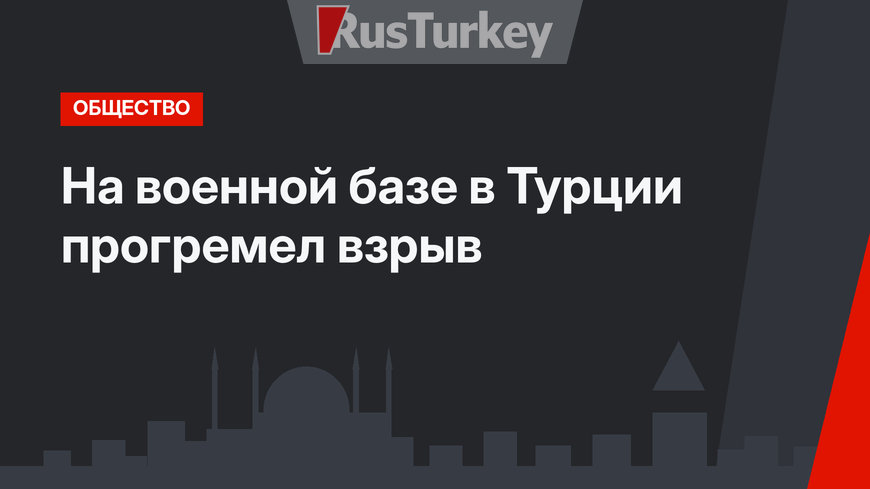 На военной базе в Турции прогремел взрыв