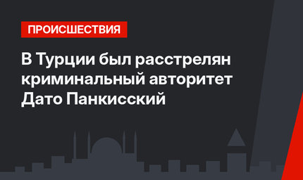В Турции был расстрелян криминальный авторитет Дато Панкисский