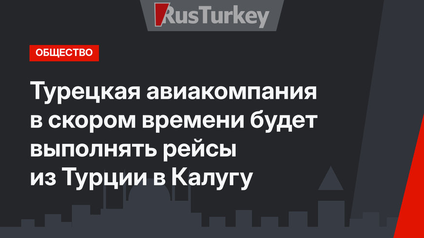 Турецкая авиакомпания в скором времени будет выполнять рейсы из Турции в Калугу