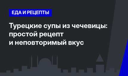 Турецкие супы из чечевицы: простой рецепт и неповторимый вкус