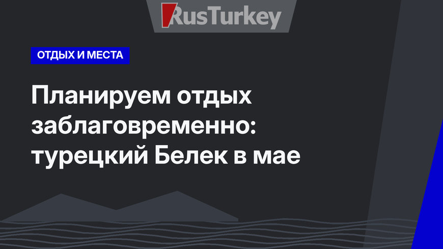 Планируем отдых заблаговременно: турецкий Белек в мае