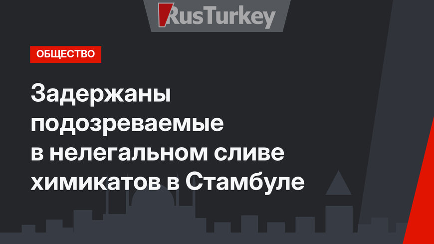 Задержаны подозреваемые в нелегальном сливе химикатов в Стамбуле