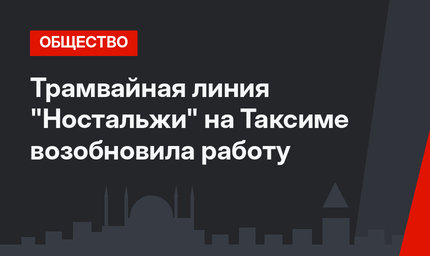 Трамвайная линия "Ностальжи" на Таксиме возобновила работу
