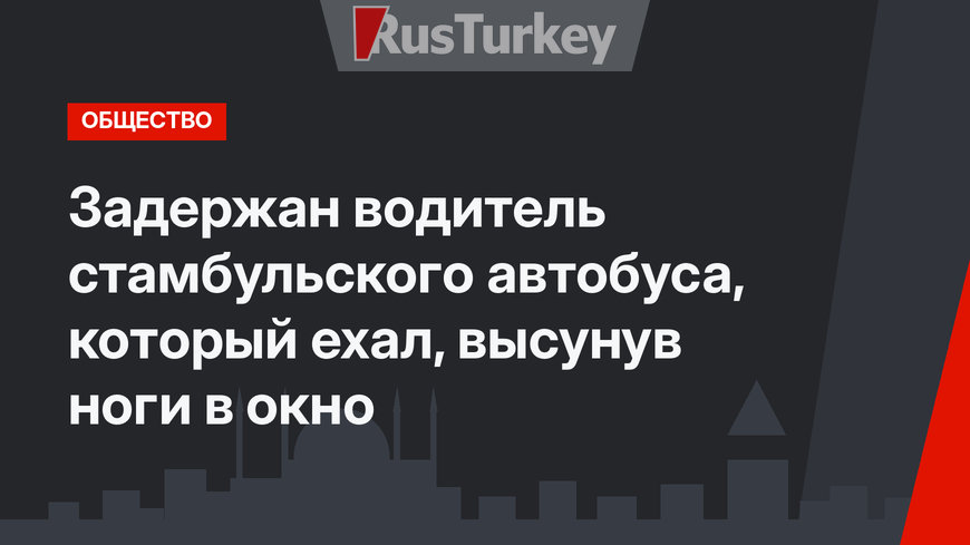 Задержан водитель стамбульского автобуса, который ехал, высунув ноги в окно