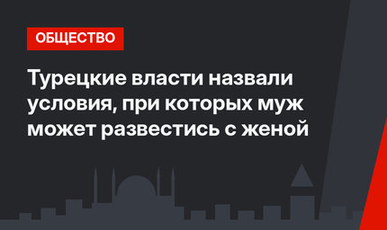 Турецкие власти назвали условия, при которых муж может развестись с женой