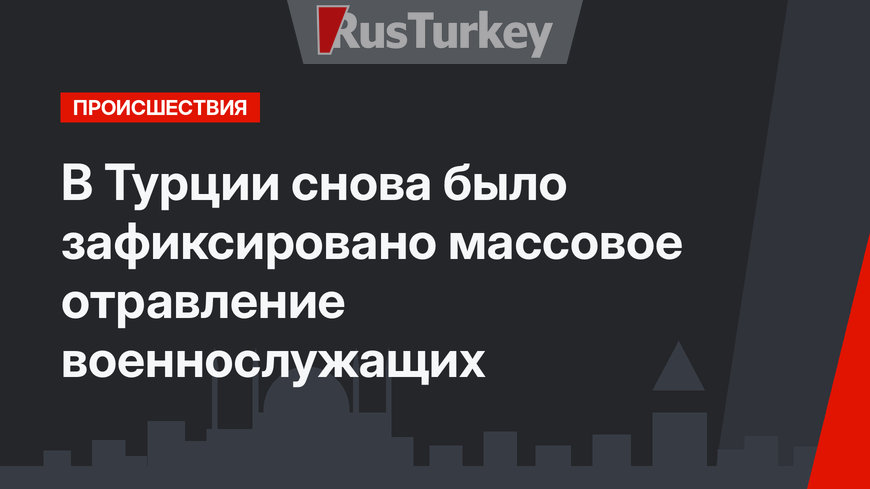 В Турции снова было зафиксировано массовое отравление военнослужащих