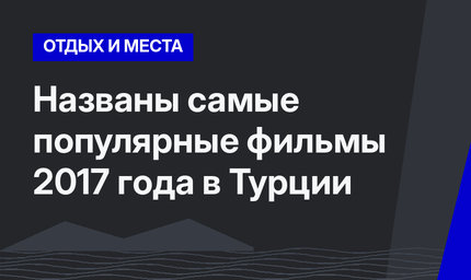 Названы самые популярные фильмы 2017 года в Турции