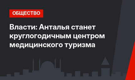 Власти: Анталья станет круглогодичным центром медицинского туризма