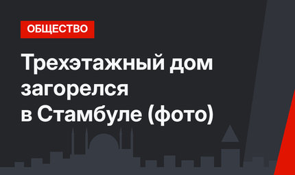 Трехэтажный дом загорелся в Стамбуле (фото)
