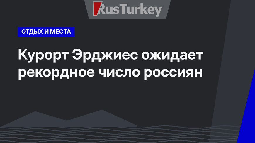 Курорт Эрджиес ожидает рекордное число россиян