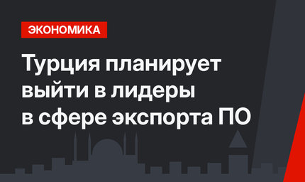 Турция планирует выйти в лидеры в сфере экспорта ПО
