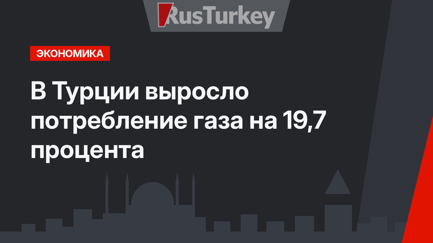 В Турции выросло потребление газа на 19,7 процента
