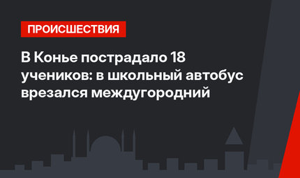 В Конье пострадало 18 учеников: в школьный автобус врезался междугородний