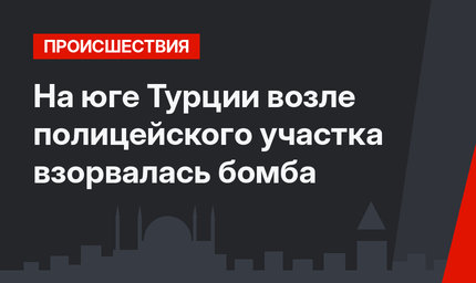На юге Турции возле полицейского участка взорвалась бомба 